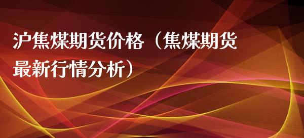 沪焦煤期货价格（焦煤期货最新行情分析）_https://www.yunyouns.com_期货直播_第1张