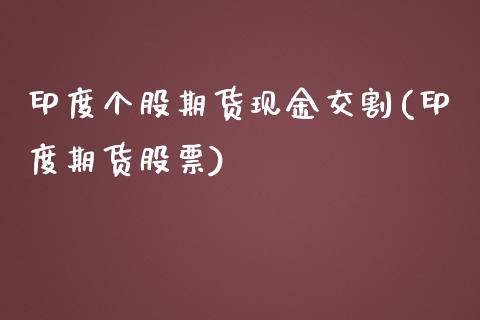 印度个股期货现金交割(印度期货股票)_https://www.yunyouns.com_期货直播_第1张