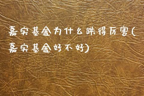 嘉实基金为什么跌得厉害(嘉实基金好不好)_https://www.yunyouns.com_股指期货_第1张