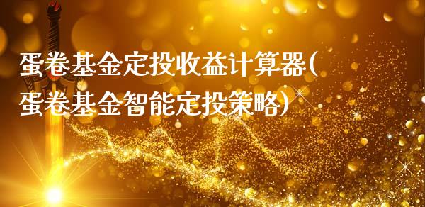 蛋卷基金定投收益计算器(蛋卷基金智能定投策略)_https://www.yunyouns.com_股指期货_第1张