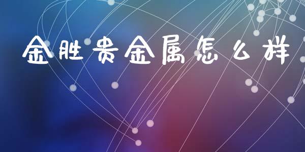 金胜贵金属怎么样_https://www.yunyouns.com_期货直播_第1张