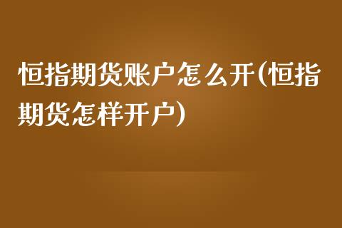 恒指期货账户怎么开(恒指期货怎样开户)_https://www.yunyouns.com_期货直播_第1张