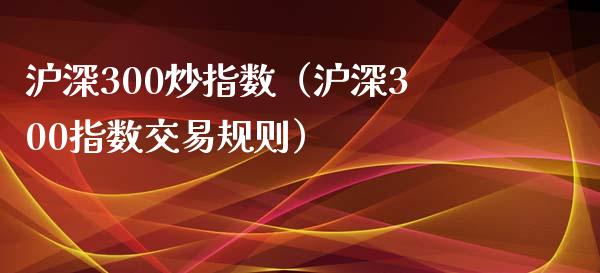 沪深300炒指数（沪深300指数交易规则）_https://www.yunyouns.com_期货直播_第1张