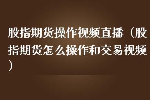 股指期货操作视频直播（股指期货怎么操作和交易视频）_https://www.yunyouns.com_期货行情_第1张