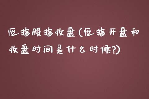 恒指股指收盘(恒指开盘和收盘时间是什么时候?)_https://www.yunyouns.com_期货直播_第1张