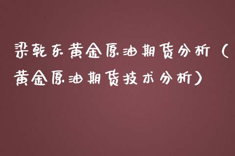 梁乾东黄金原油期货分析（黄金原油期货技术分析）_https://www.yunyouns.com_期货直播_第1张