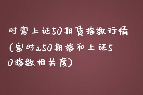 时富上证50期货指数行情(富时a50期指和上证50指数相关度)_https://www.yunyouns.com_期货行情_第1张