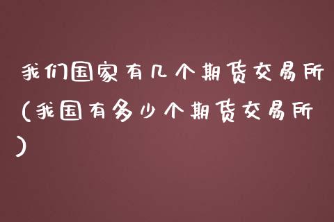 我们国家有几个期货交易所(我国有多少个期货交易所)_https://www.yunyouns.com_期货行情_第1张