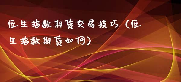 恒生指数期货交易技巧（恒生指数期货如何）_https://www.yunyouns.com_股指期货_第1张