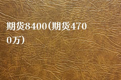 期货8400(期货4700万)_https://www.yunyouns.com_股指期货_第1张