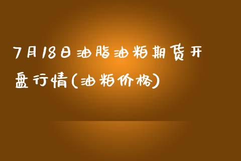 7月18日油脂油粕期货开盘行情(油粕价格)_https://www.yunyouns.com_恒生指数_第1张