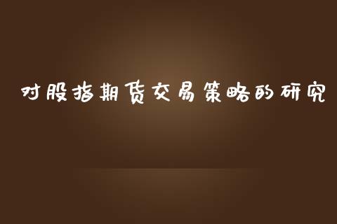 对股指期货交易策略的研究_https://www.yunyouns.com_恒生指数_第1张