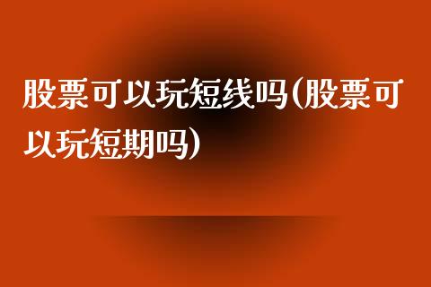 股票可以玩短线吗(股票可以玩短期吗)_https://www.yunyouns.com_期货直播_第1张