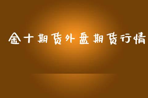 金十期货外盘期货行情_https://www.yunyouns.com_股指期货_第1张