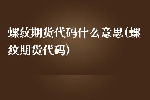 螺纹期货代码什么意思(螺纹期货代码)_https://www.yunyouns.com_恒生指数_第1张