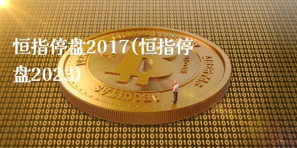 恒指停盘2017(恒指停盘2023)_https://www.yunyouns.com_恒生指数_第1张