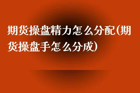 期货操盘精力怎么分配(期货操盘手怎么分成)_https://www.yunyouns.com_股指期货_第1张