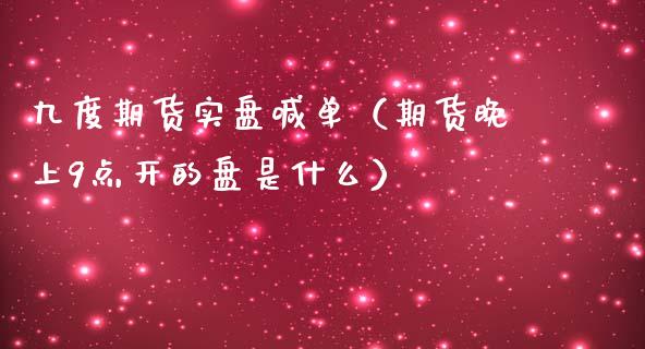 九度期货实盘喊单（期货晚上9点开的盘是什么）_https://www.yunyouns.com_期货直播_第1张