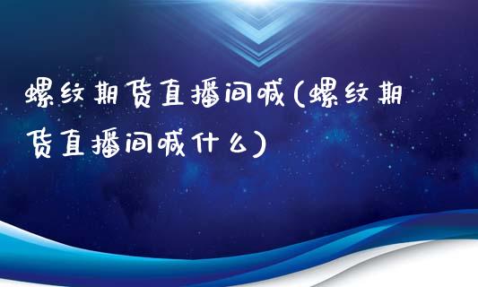 螺纹期货直播间喊(螺纹期货直播间喊什么)_https://www.yunyouns.com_恒生指数_第1张