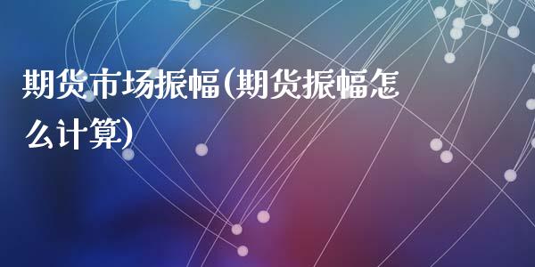 期货市场振幅(期货振幅怎么计算)_https://www.yunyouns.com_股指期货_第1张