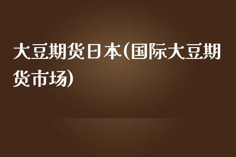 大豆期货日本(国际大豆期货市场)_https://www.yunyouns.com_股指期货_第1张