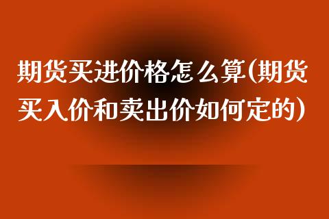 期货买进价格怎么算(期货买入价和卖出价如何定的)_https://www.yunyouns.com_期货直播_第1张