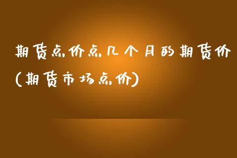 期货点价点几个月的期货价(期货市场点价)_https://www.yunyouns.com_股指期货_第1张