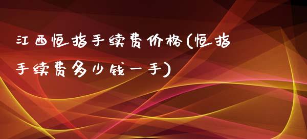 江西恒指手续费价格(恒指手续费多少钱一手)_https://www.yunyouns.com_股指期货_第1张