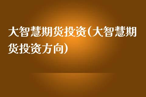 大智慧期货投资(大智慧期货投资方向)_https://www.yunyouns.com_期货行情_第1张