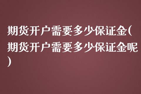 期货开户需要多少保证金(期货开户需要多少保证金呢)_https://www.yunyouns.com_期货直播_第1张