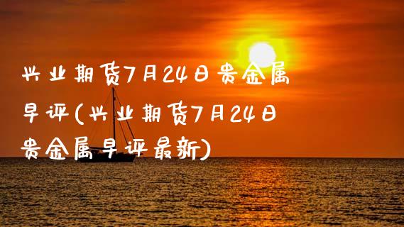 兴业期货7月24日贵金属早评(兴业期货7月24日贵金属早评最新)_https://www.yunyouns.com_恒生指数_第1张