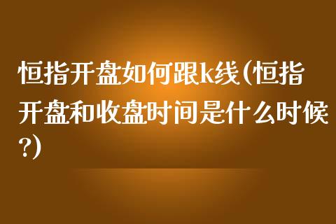 恒指开盘如何跟k线(恒指开盘和收盘时间是什么时候?)_https://www.yunyouns.com_股指期货_第1张