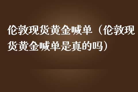 伦敦现货黄金喊单（伦敦现货黄金喊单是真的吗）_https://www.yunyouns.com_恒生指数_第1张