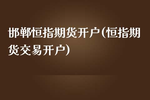 邯郸恒指期货开户(恒指期货交易开户)_https://www.yunyouns.com_恒生指数_第1张