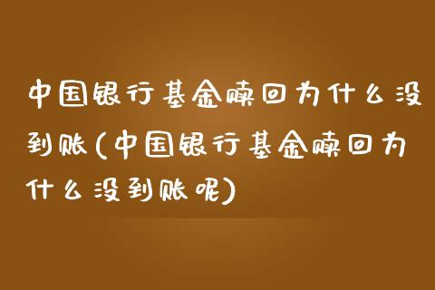 中国银行基金赎回为什么没到账(中国银行基金赎回为什么没到账呢)_https://www.yunyouns.com_期货行情_第1张