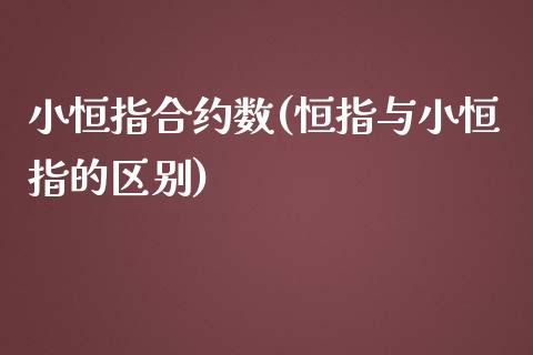 小恒指合约数(恒指与小恒指的区别)_https://www.yunyouns.com_期货行情_第1张