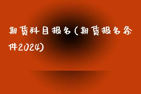 期货科目报名(期货报名条件2024)_https://www.yunyouns.com_股指期货_第1张