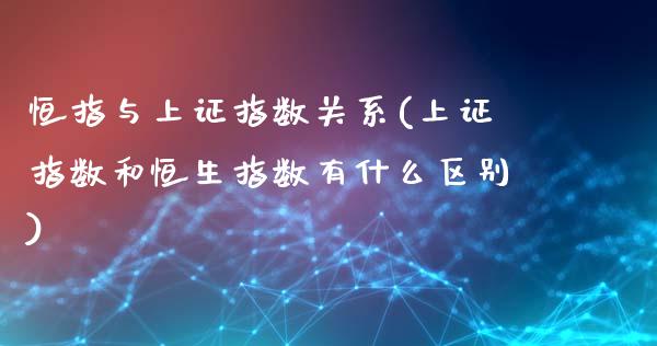 恒指与上证指数关系(上证指数和恒生指数有什么区别)_https://www.yunyouns.com_股指期货_第1张