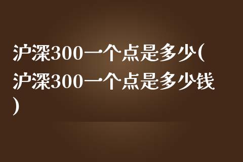 沪深300一个点是多少(沪深300一个点是多少钱)_https://www.yunyouns.com_恒生指数_第1张