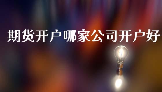 期货开户哪家公司开户好_https://www.yunyouns.com_期货直播_第1张