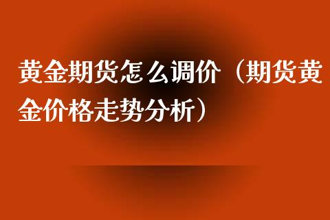 黄金期货怎么调价（期货黄金价格走势分析）_https://www.yunyouns.com_期货直播_第1张