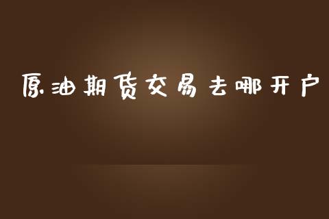 原油期货交易去哪开户_https://www.yunyouns.com_期货直播_第1张