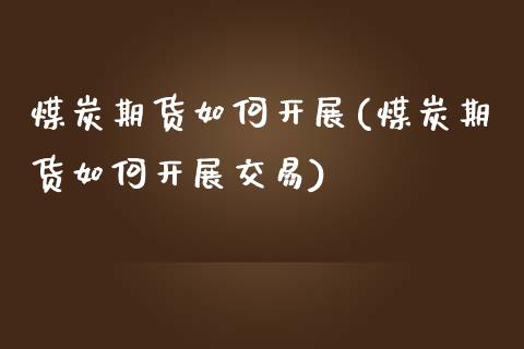 煤炭期货如何开展(煤炭期货如何开展交易)_https://www.yunyouns.com_股指期货_第1张