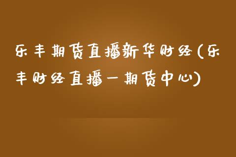 乐丰期货直播新华财经(乐丰财经直播一期货中心)_https://www.yunyouns.com_股指期货_第1张