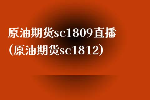 原油期货sc1809直播(原油期货sc1812)_https://www.yunyouns.com_恒生指数_第1张