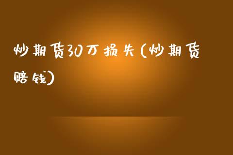 炒期货30万损失(炒期货赔钱)_https://www.yunyouns.com_期货行情_第1张