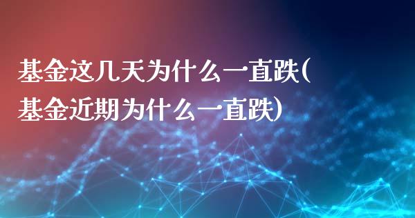 基金这几天为什么一直跌(基金近期为什么一直跌)_https://www.yunyouns.com_期货直播_第1张