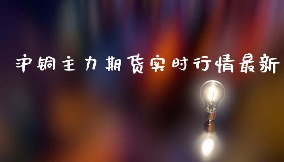 沪铜主力期货实时行情最新_https://www.yunyouns.com_期货直播_第1张