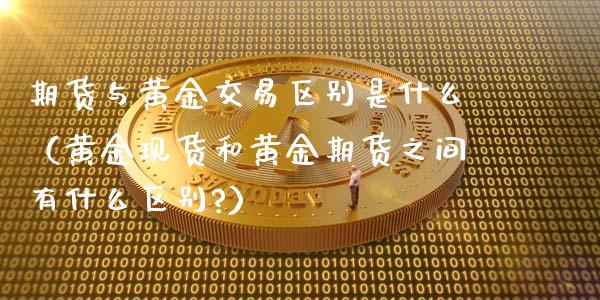 期货与黄金交易区别是什么（黄金现货和黄金期货之间有什么区别?）_https://www.yunyouns.com_期货行情_第1张