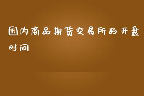 国内商品期货交易所的开盘时间_https://www.yunyouns.com_期货行情_第1张